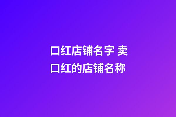 口红店铺名字 卖口红的店铺名称-第1张-店铺起名-玄机派